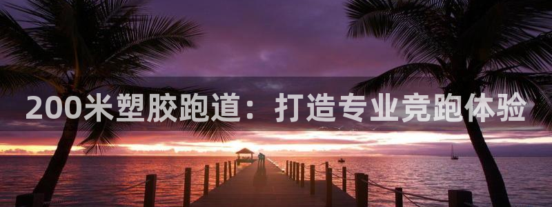 谈球吧怎么样：200米塑胶跑道：打造专业竞跑体验