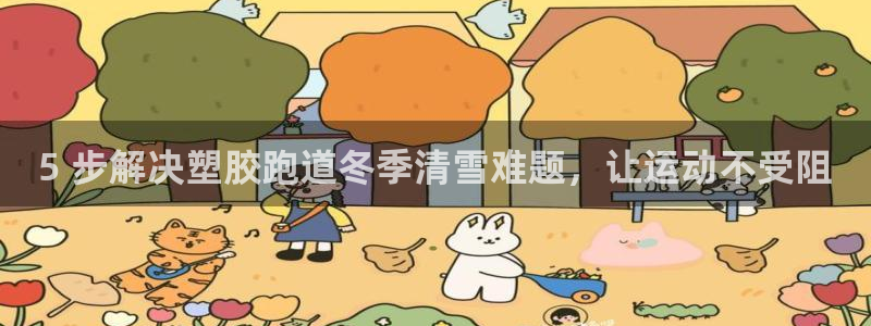 谈球吧体育app下载足球比赛直播：5 步解决塑胶跑道冬季清雪难题，让运动不受阻