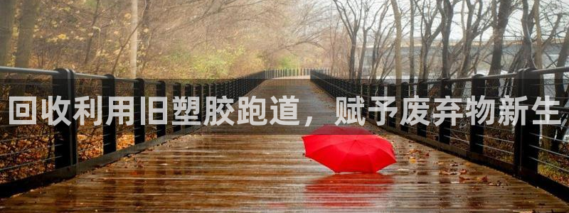 谈球吧是正规平台吗知乎：回收利用旧塑胶跑道，赋予废弃物新生