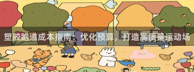 谈球吧平台正规吗可信吗安全吗：塑胶跑道成本指南：优化