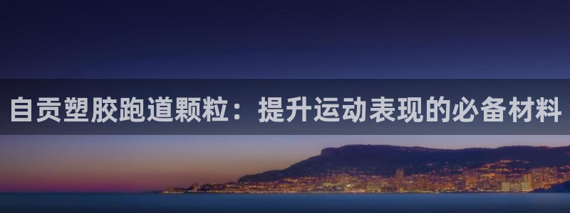 谈球吧体育app下载中心官方网站：自贡塑胶跑道颗粒：