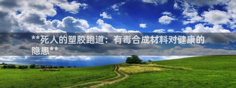 谈球吧是黑台子吗知乎：**死人的塑胶跑道：有毒合成材料对健康的
隐患**