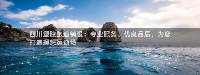 谈球吧买球提现：四川塑胶跑道铺设：专业服务、优良品质，为您
打造理想运动场