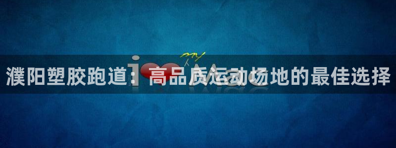 谈球吧综合官网app：濮阳塑胶跑道：高品质运动场地的