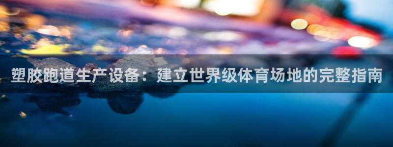 谈球吧账号有人收吗：塑胶跑道生产设备：建立世界级体育