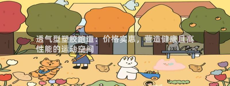 谈球吧登录地址：透气型塑胶跑道：价格实惠，营造健康且高
性能的运动空间