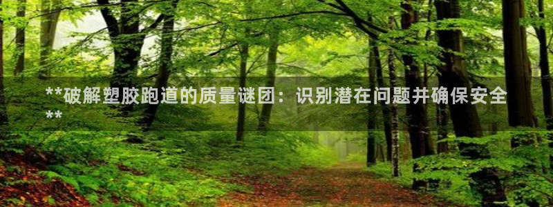 谈球吧体育app下载：**破解塑胶跑道的质量谜团：识别潜在问题并确保安全
**