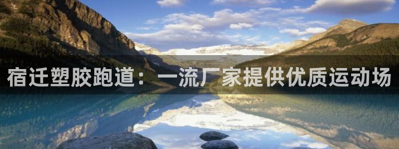 谈球吧体育app下载中心在哪找：宿迁塑胶跑道：一流厂家提供优质运动场