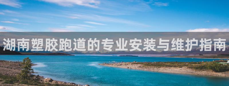 谈球吧网页版在线入口：湖南塑胶跑道的专业安装与维护指南