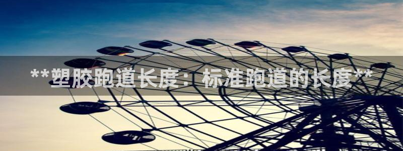 谈球吧app官网：**塑胶跑道长度：标准跑道的长度**