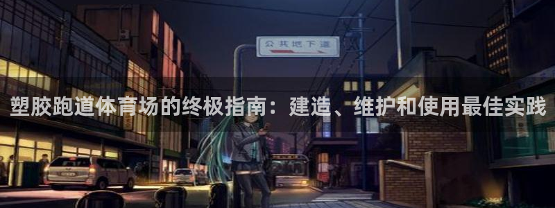 谈球吧咋样黑钱：塑胶跑道体育场的终极指南：建造、维护和使用最佳实践