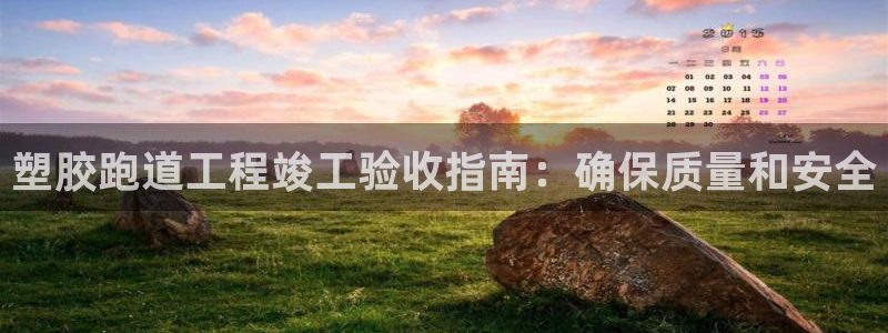 谈球吧app官网下载安卓：塑胶跑道工程竣工验收指南：
