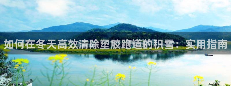 谈球吧账号有人收吗：如何在冬天高效清除塑胶跑道的积雪