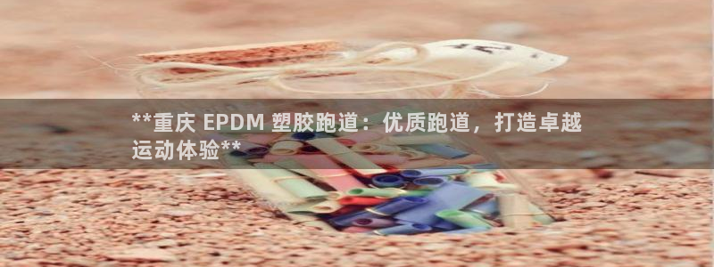 谈球吧体育官网在线入口：**重庆 EPDM 塑胶跑道：优质跑道，打造卓越
运动体验**
