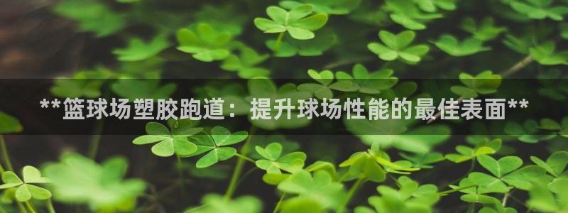 谈球吧是黑台子吗还是白台：**篮球场塑胶跑道：提升球场性能的最佳表面**