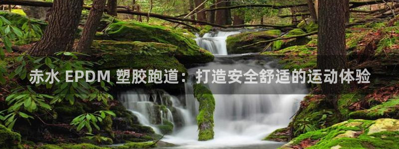 谈球吧登录：赤水 EPDM 塑胶跑道：打造安全舒适的运动体验