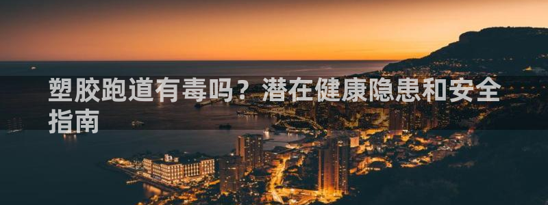 谈球吧下载地址：塑胶跑道有毒吗？潜在健康隐患和安全
指南
