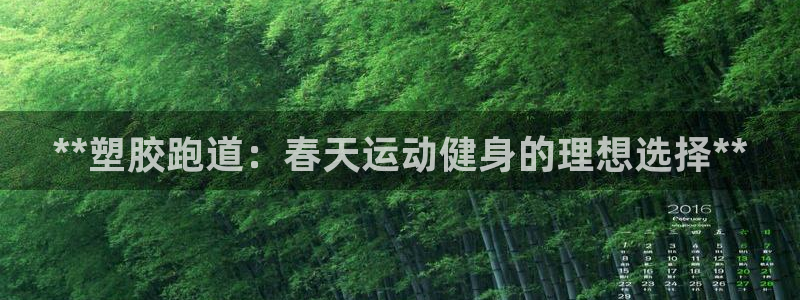 谈球吧体育app登陆不上：**塑胶跑道：春天运动健身的理想选择**