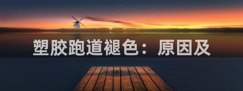 tqb谈球吧：塑胶跑道褪色：原因及