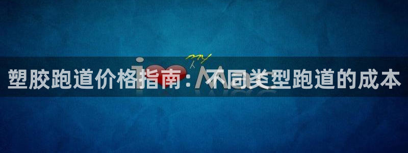 谈球吧app赛事分析：塑胶跑道价格指南：不同类型跑道的成本
