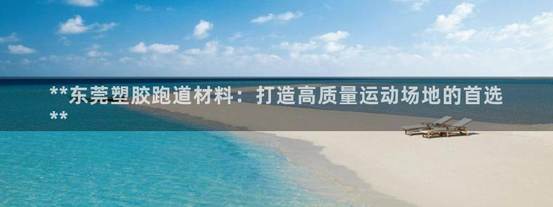 谈球吧tvt：**东莞塑胶跑道材料：打造高质量运动场地的首选
**