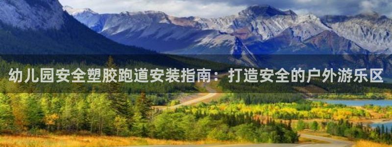 谈球吧网站：幼儿园安全塑胶跑道安装指南：打造安全的户