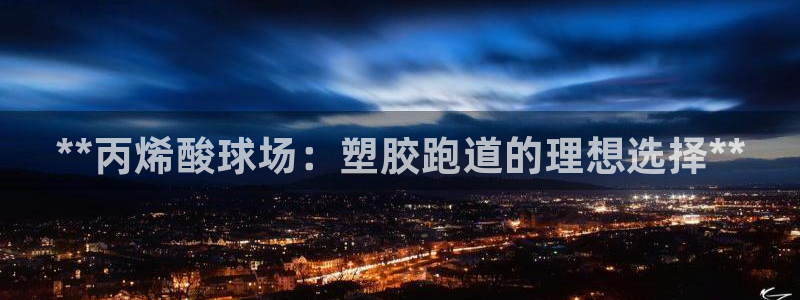 谈球吧体育app下载官网苹果版：**丙烯酸球场：塑胶跑道的理想选择**