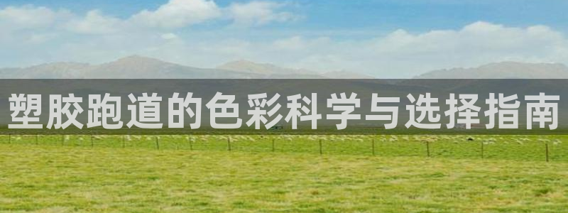 谈球吧官网下载：塑胶跑道的色彩科学与选择指南