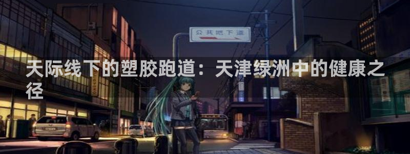 谈球吧app靠谱吗：天际线下的塑胶跑道：天津绿洲中的健康之
径