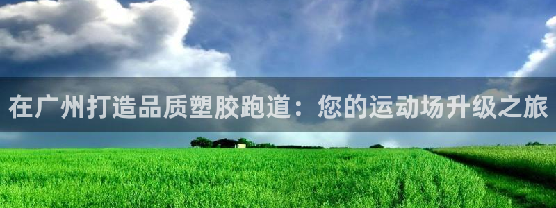 谈球吧网页版在线入口：在广州打造品质塑胶跑道：您的运动场升级之旅