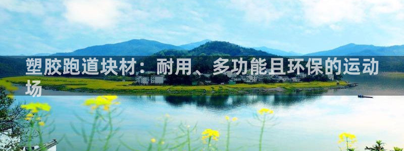 谈球吧买球提现：塑胶跑道块材：耐用、多功能且环保的运