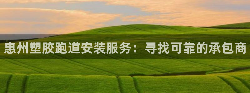 谈球吧平台正规吗可信吗知乎：惠州塑胶跑道安装服务：寻