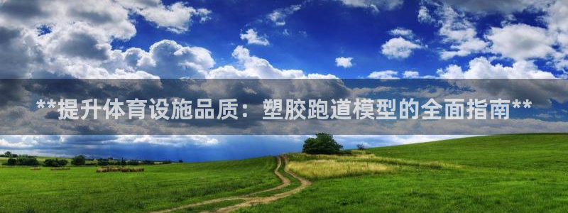 谈球吧是黑台子吗知乎小说：**提升体育设施品质：塑胶跑道模型的全面指南**