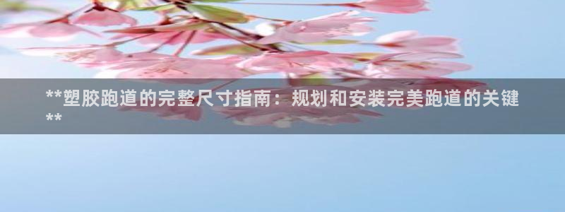 谈球吧官网在线入口手机版下载苹果：**塑胶跑道的完整