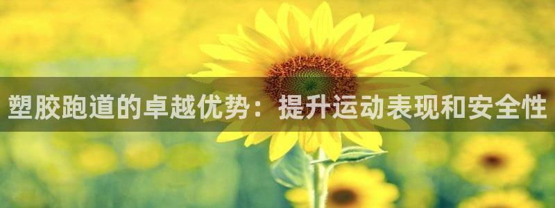 谈球吧咋样：塑胶跑道的卓越优势：提升运动表现和安全性