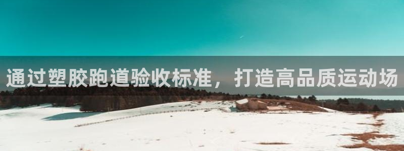 谈球吧网址：通过塑胶跑道验收标准，打造高品质运动场