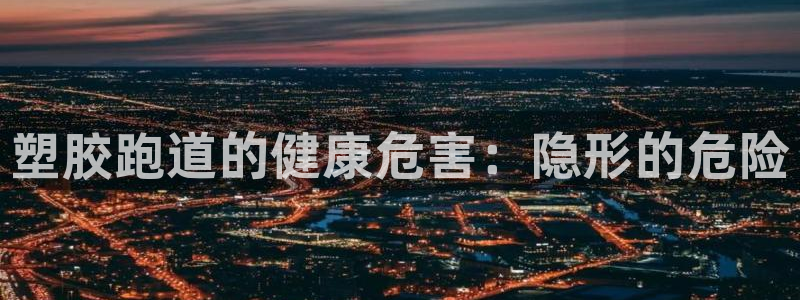 谈球吧平台正规吗可靠吗：塑胶跑道的健康危害：隐形的危险