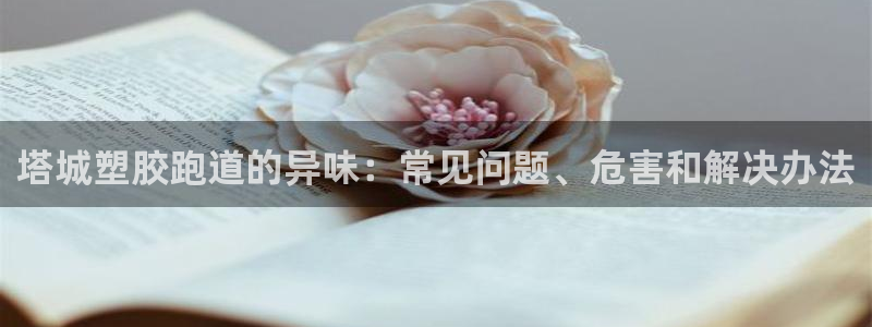 谈球吧红包激活码：塔城塑胶跑道的异味：常见问题、危害