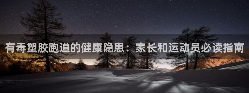 谈球吧app官网下载安卓：有毒塑胶跑道的健康隐患：家长和运动员必读指南
