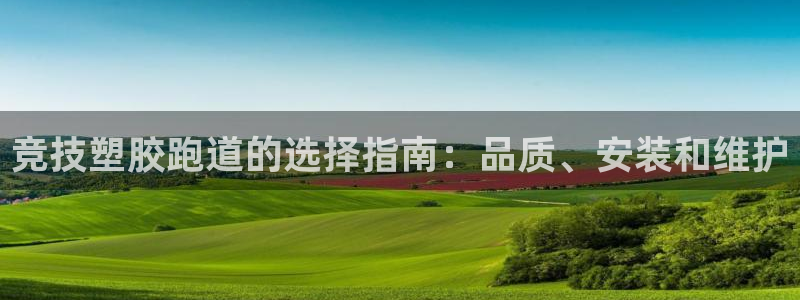 谈球吧出款：竞技塑胶跑道的选择指南：品质、安装和维护