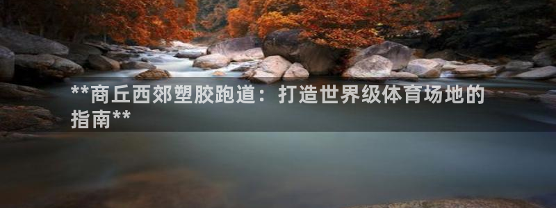 谈球吧体育app下载中心官方：**商丘西郊塑胶跑道：打造世界级体育场地的
指南**