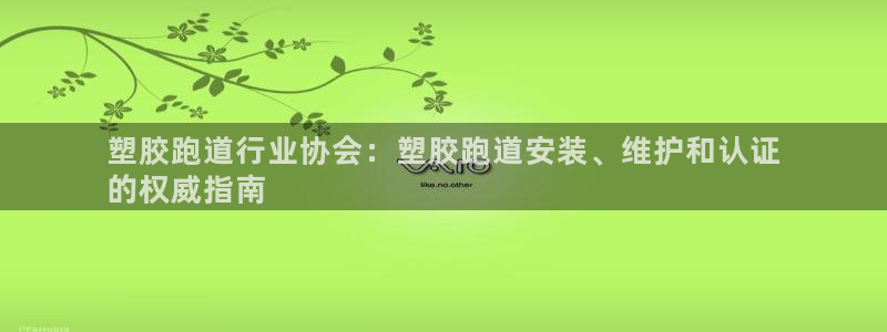 谈球吧体育app下载官网：塑胶跑道行业协会：塑胶跑道
