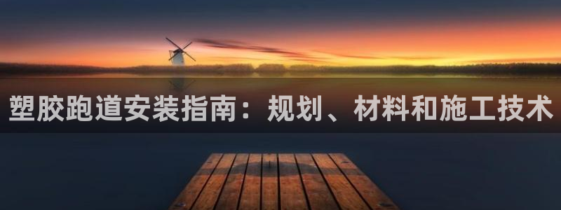 谈球吧体育app登陆不上：塑胶跑道安装指南：规划、材料和施工技术