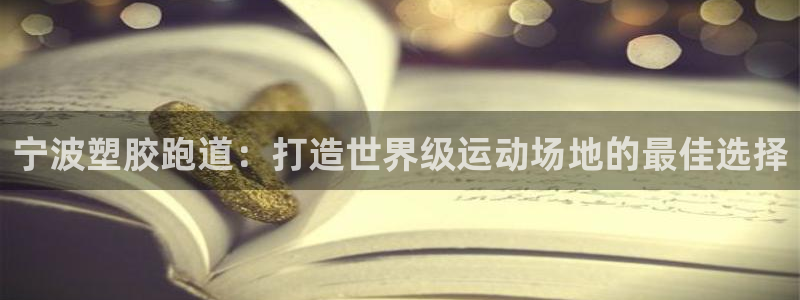 谈球吧是黑台子吗知乎全文：宁波塑胶跑道：打造世界级运动场地的最佳选择