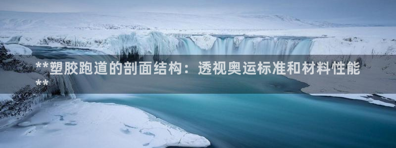 谈球吧在线：**塑胶跑道的剖面结构：透视奥运标准和材料性能
**