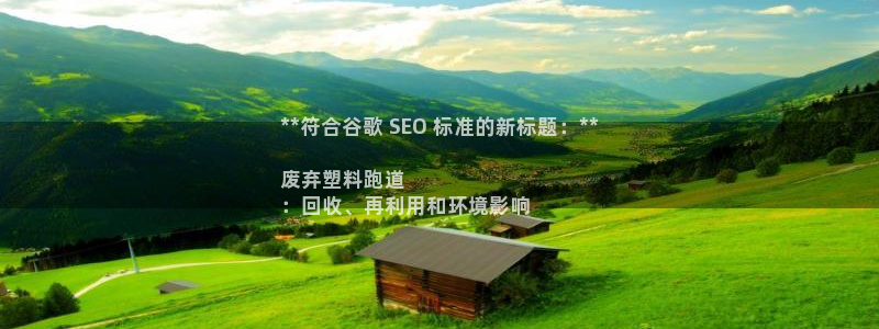 谈球吧平台：**符合谷歌 SEO 标准的新标题：**

废弃塑料跑道
：回收、再利用和环境影响