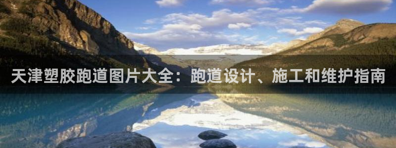 谈球吧官网在线入口免费观看视频网站：天津塑胶跑道图片大全：跑道设计、施工和维护指南