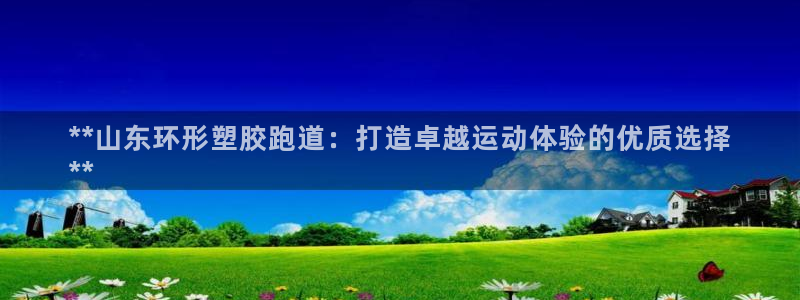 谈球吧app赛事分析报告：**山东环形塑胶跑道：打造