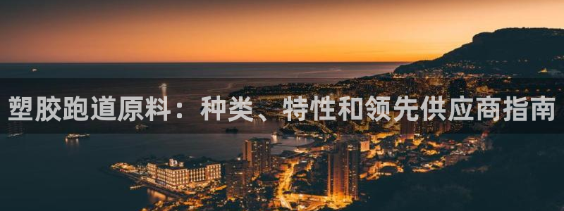 谈球吧体育app下载官网手机版安装：塑胶跑道原料：种类、特性和领先供应商指南