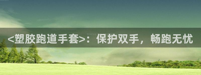 谈球吧网站：<塑胶跑道手套>：保护双手，畅跑无忧